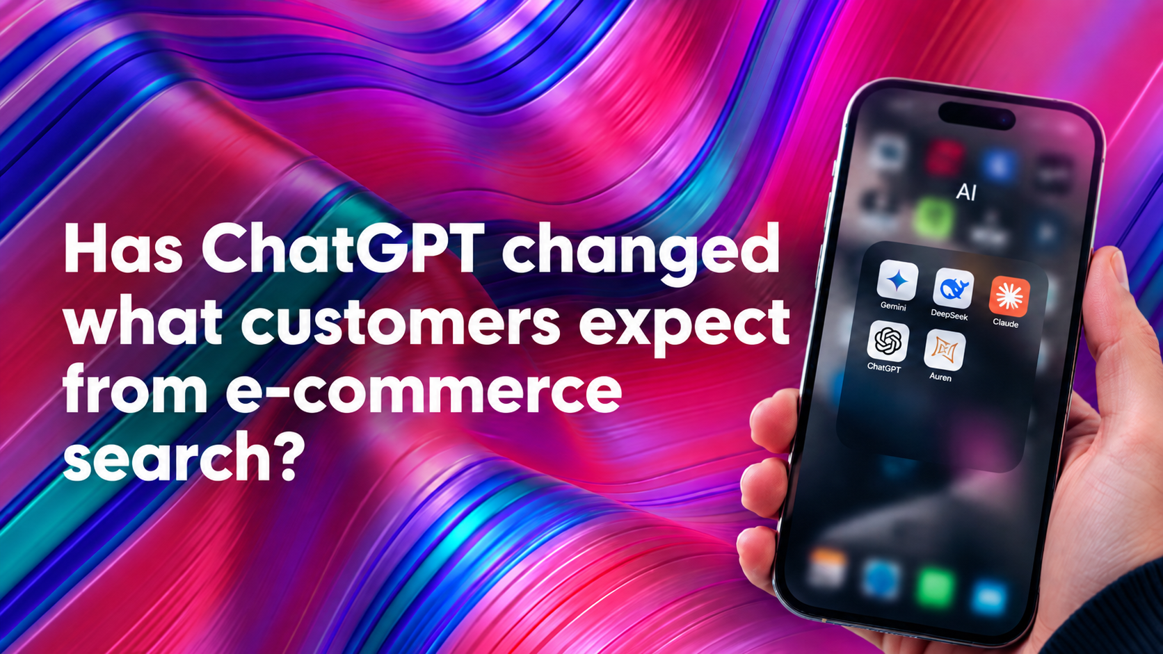 A hand holds a smartphone displaying a folder of AI apps (Gemini, DeepSeek, Claude, ChatGPT, Auren) against a colourful abstract purple, pink and teal background, alongside the headline "Has ChatGPT changed what customers expect from e-commerce search?"