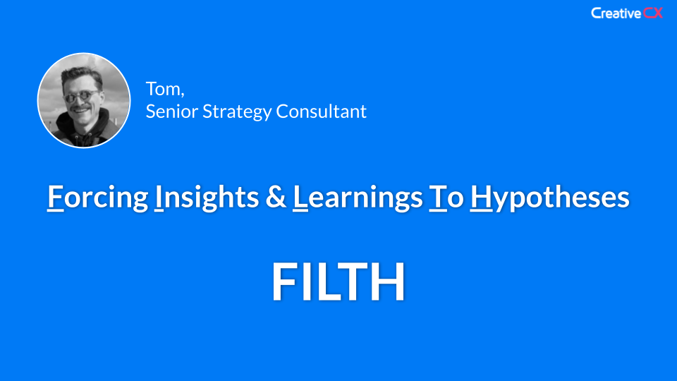 Creative CX slide introducing FILTH, Forcing Insights & Learnings To Hypotheses, a confirmation bias risk in problem-first experimentation, coined by Tom, Senior Strategy Consultant.
